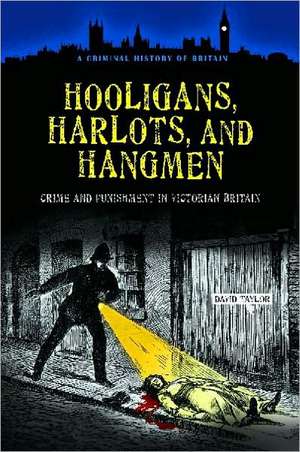 Hooligans, Harlots, and Hangmen: Crime and Punishment in Victorian Britain de David Taylor