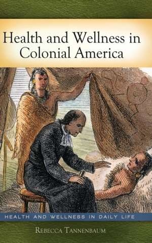 Health and Wellness in Colonial America de Rebecca Tannenbaum Ph.D.