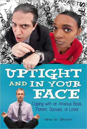 Uptight and In Your Face: Coping with an Anxious Boss, Parent, Spouse, or Lover de Nina W. Brown