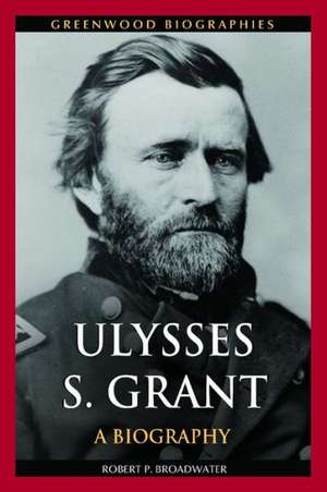 Ulysses S. Grant: A Biography de Robert P. Broadwater