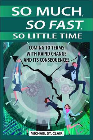 So Much, So Fast, So Little Time: Coming to Terms with Rapid Change and Its Consequences de Michael St Clair