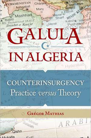 Galula in Algeria: Counterinsurgency Practice versus Theory de Grégor Mathias