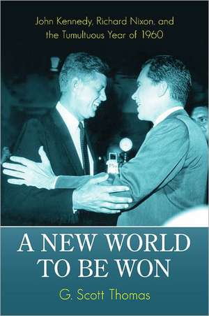 A New World to Be Won: John Kennedy, Richard Nixon, and the Tumultuous Year of 1960 de G. Scott Thomas