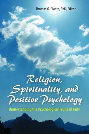 Religion, Spirituality, and Positive Psychology: Understanding the Psychological Fruits of Faith de Thomas G. Plante Ph.D.