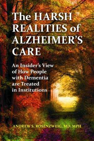 The Harsh Realities of Alzheimer's Care: An Insider's View of How People with Dementia Are Treated in Institutions de Andrew Seth Rosenzweig MD