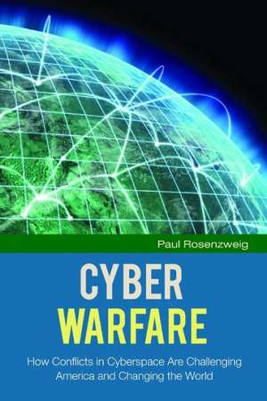 Cyber Warfare: How Conflicts in Cyberspace Are Challenging America and Changing the World de Paul Rosenzweig