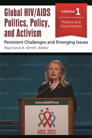 Global HIV/AIDS Politics, Policy, and Activism: Persistent Challenges and Emerging Issues [3 volumes] de Raymond A. Smith