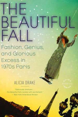 The Beautiful Fall: Fashion, Genius, and Glorious Excess in 1970s Paris de Alicia Drake