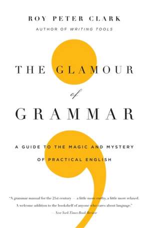 The Glamour of Grammar: A Guide to the Magic and Mystery of Practical English de Roy Peter Clark