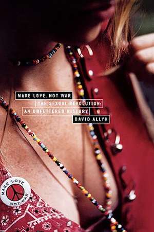 Make Love, Not War: The Sexual Revolution: An Unfettered History de David Allyn