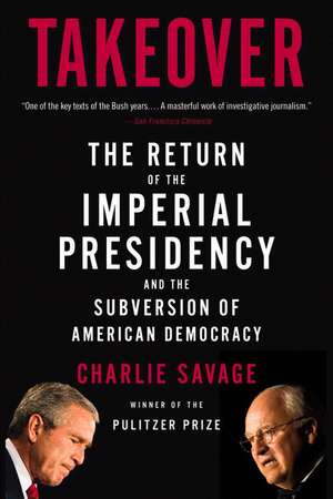 Takeover: The Return of the Imperial Presidency and the Subversion of American Democracy de Charlie Savage