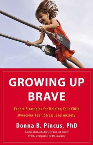 Growing Up Brave: Expert Strategies for Helping Your Child Overcome Fear, Stress, and Anxiety de Donna B. Pincus