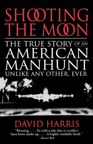 Shooting the Moon: The True Story of an American Manhunt Unlike Any Other, Ever de David Harris