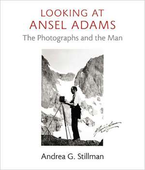 Looking at Ansel Adams: The Photographs and the Man de Andrea G. Stillman