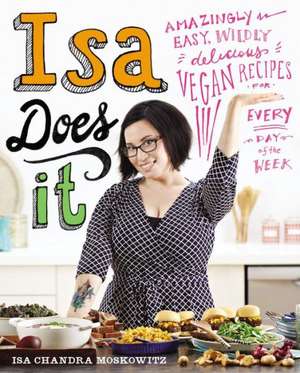 Isa Does It: Amazingly Easy, Wildly Delicious Vegan Recipes for Every Day of the Week de Isa Chandra Moskowitz