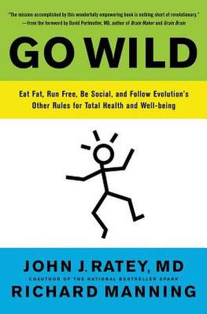 Go Wild: Eat Fat, Run Free, Be Social, and Follow Evolution's Other Rules for Total Health and Well-being de John J. Ratey