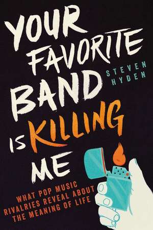 Your Favorite Band Is Killing Me: What Pop Music Rivalries Reveal About the Meaning of Life de Steven Hyden