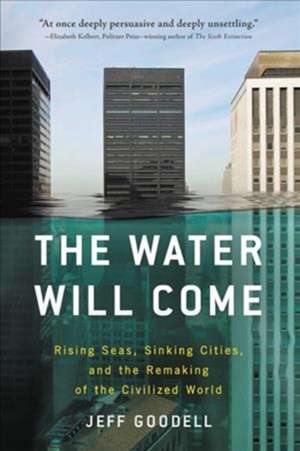 The Water Will Come: Rising Seas, Sinking Cities, and the Remaking of the Civilized World de Jeff Goodell