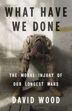 What Have We Done: The Moral Injury of Our Longest Wars de David Wood