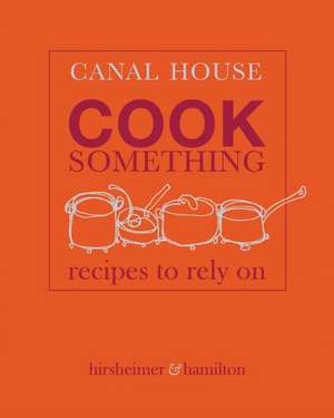 Canal House: Cook Something: Recipes to Rely On de Christopher Hirsheimer