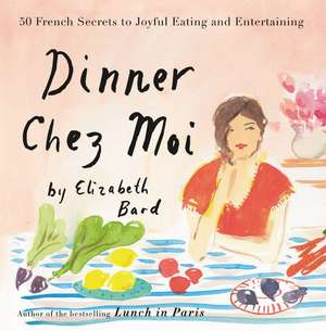 Dinner Chez Moi: 50 French Secrets to Joyful Eating and Entertaining de Elizabeth Bard