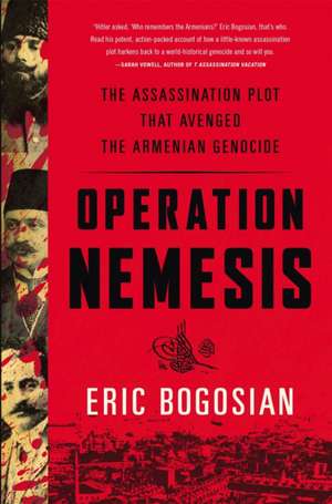 Operation Nemesis: The Assassination Plot that Avenged the Armenian Genocide de Eric Bogosian