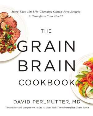 The Grain Brain Cookbook: More Than 150 Life-Changing Gluten-Free Recipes to Transform Your Health de David Perlmutter