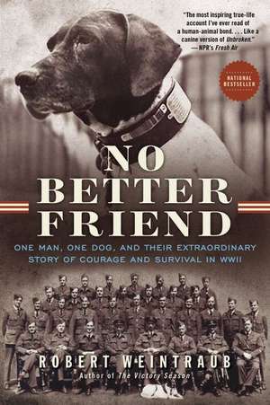 No Better Friend: One Man, One Dog, and Their Extraordinary Story of Courage and Survival in WWII de Robert Weintraub