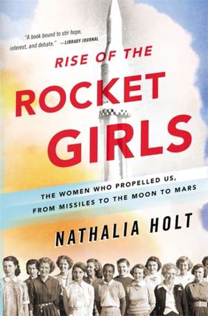 Rise of the Rocket Girls: The Women Who Propelled Us, from Missiles to the Moon to Mars de Nathalia Holt