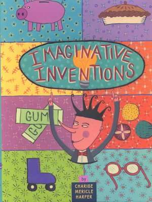 Imaginative Inventions: The Who, What, Where, When, and Why of Roller Skates, Potato Chips, Marbles, and Pie de Charise Mericle Harper