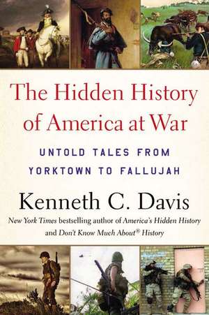 The Hidden History of America at War: Untold Tales from Yorktown to Fallujah de Kenneth C. Davis