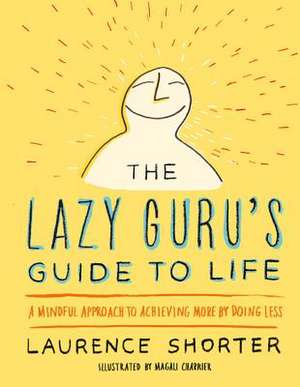 The Lazy Guru's Guide to Life: A Mindful Approach to Achieving More by Doing Less de Laurence Shorter