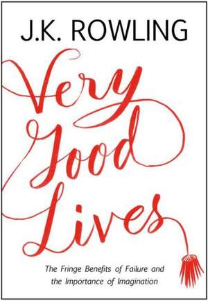 Very Good Lives: The Fringe Benefits of Failure and the Importance of Imagination de J. K. Rowling