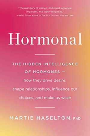 Hormonal: The Hidden Intelligence of Hormones -- How They Drive Desire, Shape Relationships, Influence Our Choices, and Make Us Wiser de Martie Haselton,