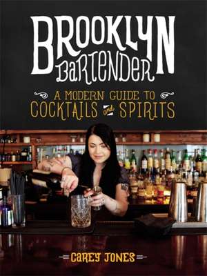 Brooklyn Bartender: A Modern Guide to Cocktails and Spirits de Carey Jones