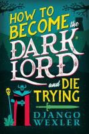 How to Become the Dark Lord and Die Trying de Django Wexler