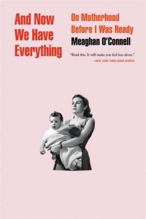 And Now We Have Everything: On Motherhood Before I Was Ready de Meaghan O'Connell