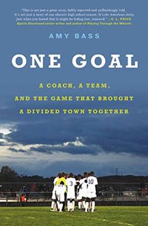 One Goal: A Coach, a Team, and the Game That Brought a Divided Town Together de Amy Bass