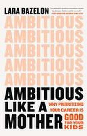 Ambitious Like a Mother de Lara Bazelon