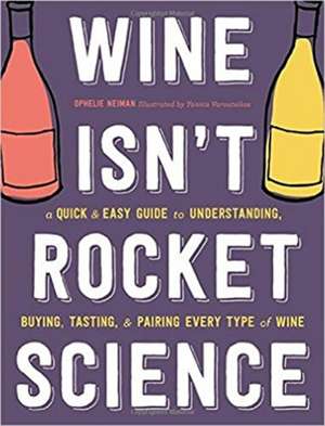 Wine Isn't Rocket Science: A Quick and Easy Guide to Understanding, Buying, Tasting, and Pairing Every Type of Wine de Ophelie Neiman