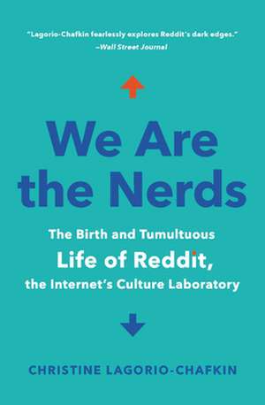 We Are the Nerds: The Birth and Tumultuous Life of Reddit, the Internet's Culture Laboratory de Christine Lagorio-Chafkin