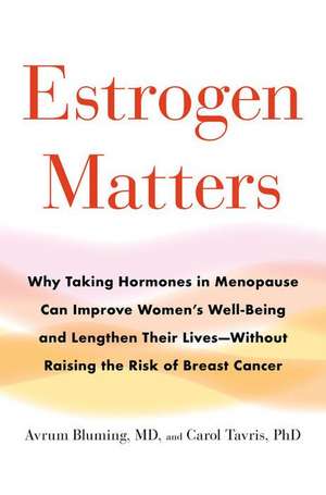 Estrogen Matters: Why Taking Hormones in Menopause Can Improve Women's Well-Being and Lengthen Their Lives -- Without Raising the Risk of Breast Cancer de Avrum Bluming,