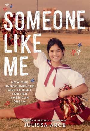 Someone Like Me: How One Undocumented Girl Fought for Her American Dream de Julissa Arce