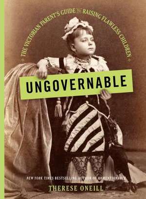 Ungovernable: The Victorian Parent's Guide to Raising Flawless Children de Therese Oneill