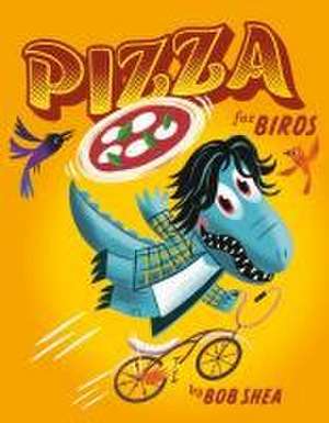 Pizza for Birds de Bob Shea