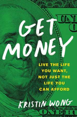 Get Money: Live the Life You Want, Not Just the Life You Can Afford de Kristin Wong