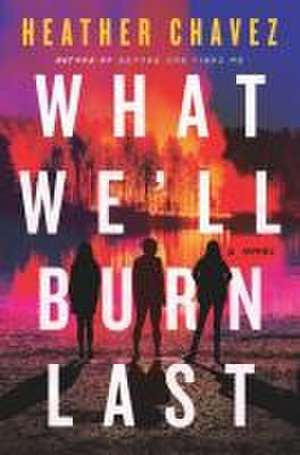 What We'll Burn Last de Heather Chavez