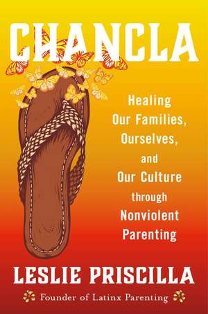 Chancla: Healing Our Families, Ourselves, and Our Culture through Nonviolent Parenting de Leslie Priscilla