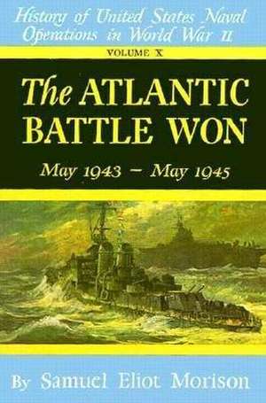 The Atlantic Battle Won: Volume 10 May 1943 - May 1945 de Samuel Eliot Morison