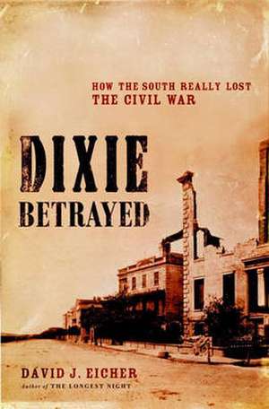 Dixie Betrayed: How the South Really Lost the Civil War de David J. Eicher